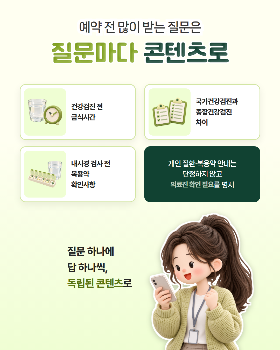 예약 전 많이 받는 질문은 질문마다 콘텐츠로 — 건강검진 전 금식시간, 국가건강검진과 종합건강검진 차이, 내시경 검사 전 복용약 확인사항처럼 질문 하나에 답 하나씩 독립된 콘텐츠로 만들고, 개인 질환·복용약 안내는 단정하지 않고 의료진 확인 필요를 명시한다는 도표