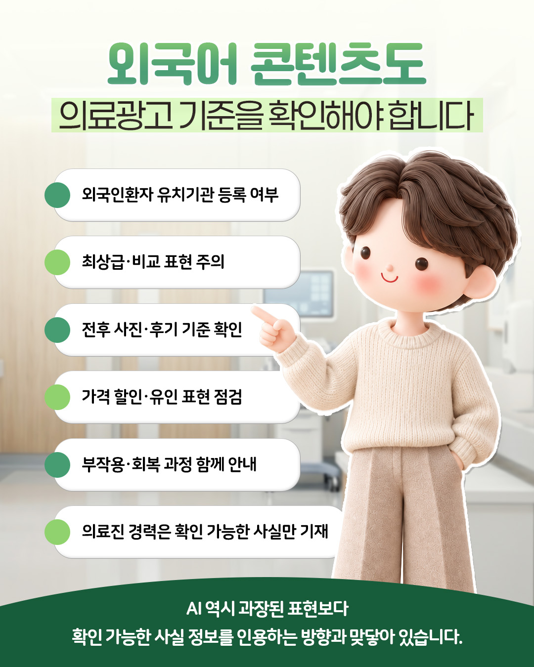 외국어 콘텐츠도 의료광고 기준을 확인해야 합니다 — 외국인환자 유치기관 등록 여부, 최상급·비교 표현 주의, 전후 사진·후기 기준 확인, 가격 할인·유인 표현 점검, 부작용·회복 과정 함께 안내, 의료진 경력은 확인 가능한 사실만 기재. AI 역시 과장된 표현보다 확인 가능한 사실 정보를 인용하는 방향과 맞닿아 있음을 정리한 자료