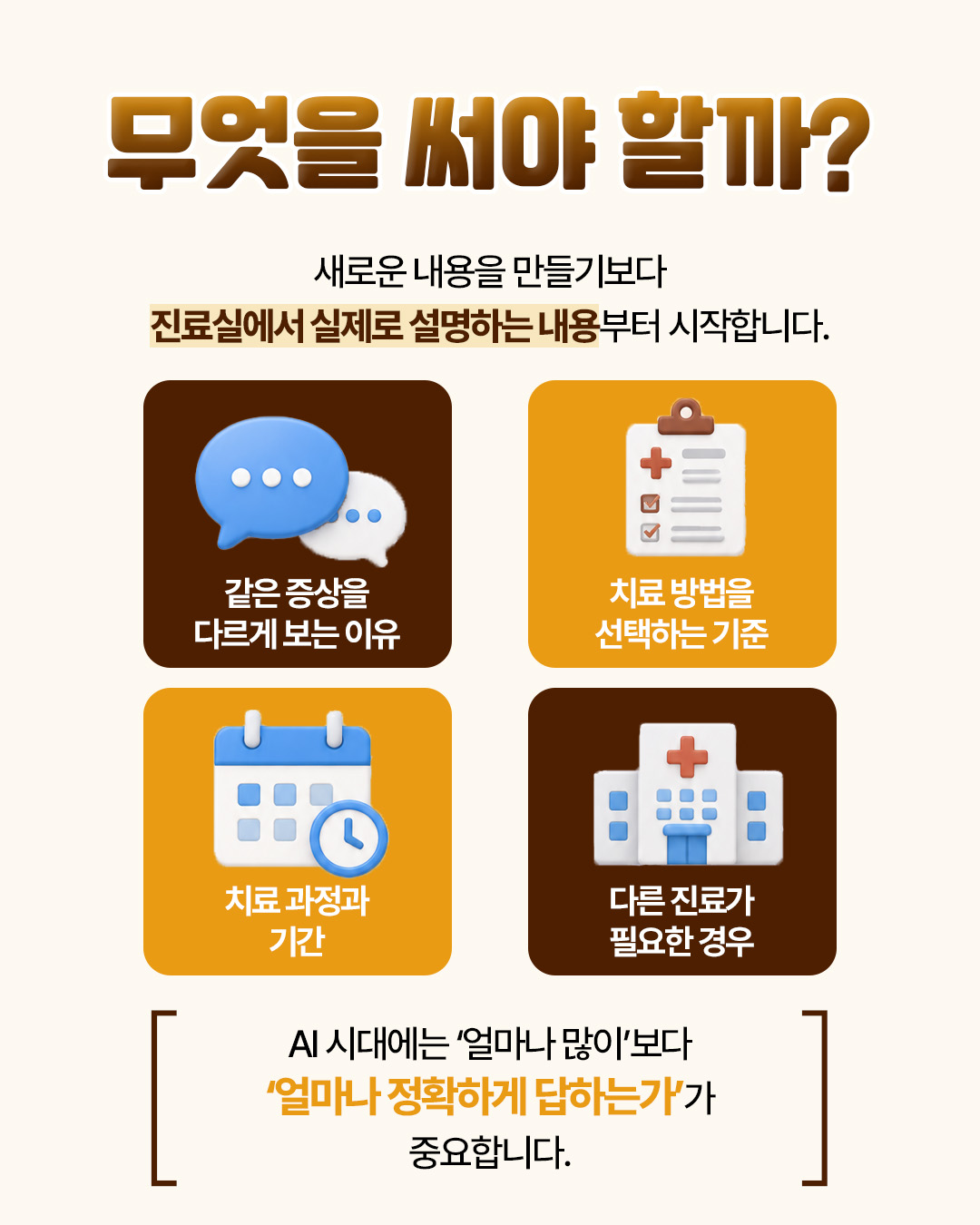 무엇을 써야 할까? — 새로운 내용을 만들기보다 진료실에서 실제로 설명하는 내용부터 시작합니다. 같은 증상을 다르게 보는 이유, 치료 방법을 선택하는 기준, 치료 과정과 기간, 다른 진료가 필요한 경우. AI 시대에는 얼마나 많이보다 얼마나 정확하게 답하는가가 중요함을 정리한 자료